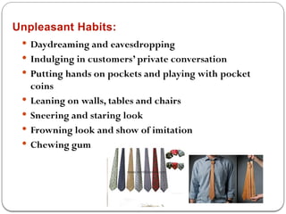 Unpleasant Habits:
 Daydreaming and eavesdropping
 Indulging in customers’ private conversation
 Putting hands on pockets and playing with pocket
coins
 Leaning on walls, tables and chairs
 Sneering and staring look
 Frowning look and show of imitation
 Chewing gum
 