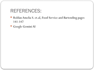 REFERENCES:
 RoldanAmelia S. et.al, Food Service and Bartending pages
141-147
 Google Gemini AI
 