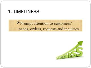 1. TIMELINESS
Prompt attention to customers’
needs, orders, requests and inquiries.
 