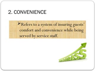 2. CONVENIENCE
Refers to a system of insuring guests’
comfort and convenience while being
served by service staff.
 