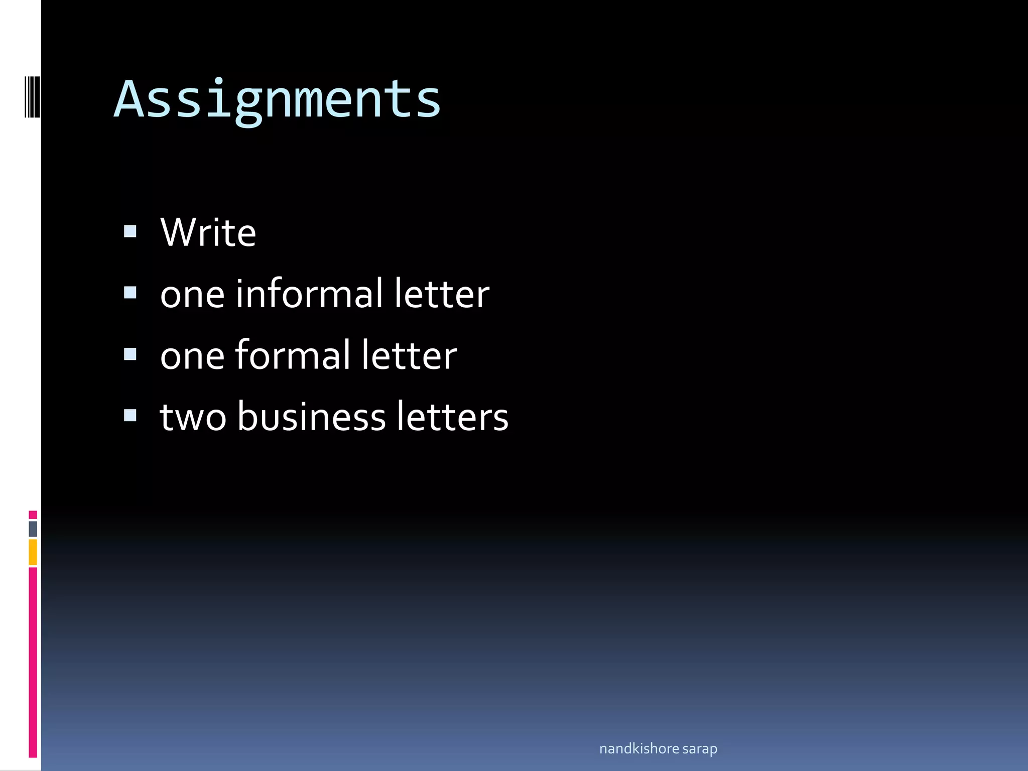 Assignments
 Write
 one informal letter
 one formal letter
 two business letters
nandkishore sarap
 