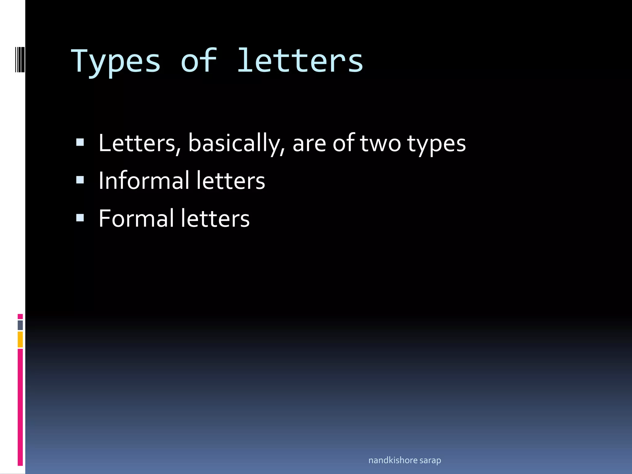 Types of letters
 Letters, basically, are of two types
 Informal letters
 Formal letters
nandkishore sarap
 