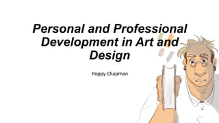 Personal and Professional
Development in Art and
Design
Poppy Chapman
 