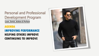 Personal and Professional
Development Program
AGENDA
IMPROVING PERFORMANCE
HELPING OTHERS IMPROVE
CONTINUING TO IMPROVE
 