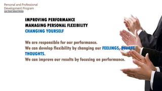 Personal and Professional
Development Program
IMPROVING PERFORMANCE
MANAGING PERSONAL FLEXIBILITY
CHANGING YOURSELF
We are...