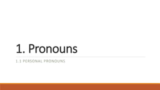 1. Pronouns
1.1 PERSONAL PRONOUNS
 