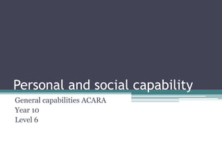Personal and social capability
General capabilities ACARA
Year 10
Level 6
 