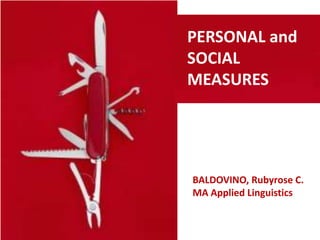 PERSONAL and
SOCIAL
MEASURES




BALDOVINO, Rubyrose C.
MA Applied Linguistics
 