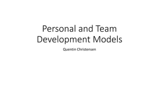 Personal and Team
Development Models
Quentin Christensen
 