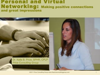 Per sonal and Vir tual
Networ king: Making positive connections
and great impressions




      Dr. Kella B. Price, SPHR, CPLP
      Price Consulting Group


                    ©2011 Price Consulting Group www.thepriceconsultinggroup.com   1
 