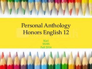 Personal Anthology
Honors English 12
Kiel
SSHS
Fall 2014
 