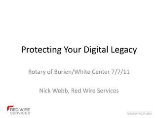 Protecting Your Digital Legacy Rotary of Burien/White Center 7/7/11 Nick Webb, Red Wire Services 