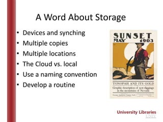 A Word About Storage
•   Devices and synching
•   Multiple copies
•   Multiple locations
•   The Cloud vs. local
•   Use a naming convention
•   Develop a routine
 