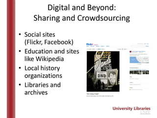 Digital and Beyond:
     Sharing and Crowdsourcing
• Social sites
  (Flickr, Facebook)
• Education and sites
  like Wikipedia
• Local history
  organizations
• Libraries and
  archives
 