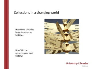 Collections in a changing world



 How UNLV Libraries
 helps to preserve
 history…




 How YOU can
 preserve your own
 history!
 
