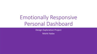Emotionally Responsive
Personal Dashboard
Design Exploration Project
Mohit Yadav
 