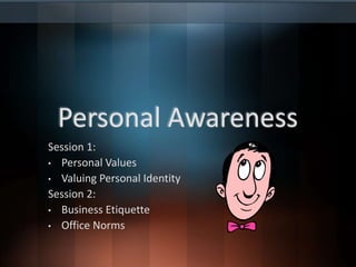 Personal Awareness
Session 1:
• Personal Values
• Valuing Personal Identity
Session 2:
• Business Etiquette
• Office Norms
 