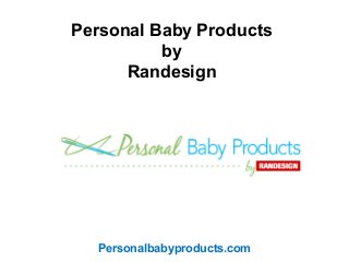 Personal Baby Products 
by 
Randesign 
Personalbabyproducts.com 
 