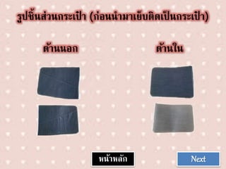 Nextหน้าหลัก
รูปชิ้นส่วนกระเฉป๋ า (ก่อนนามาเฉย็บติดเฉป็ นกระเฉป๋ า)
ด้านนอก ด้านใน
 