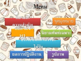 ที่มาและ
ความสาคัญ
หลัก W4
H1
ประโยชน์ที่คาดว่าจะ
ได้รับ
จุดมุ่งหมาย
นิยามศัพท์เฉพพาะ
Menu
ผลการปฏิบัติงาน รูปภาพ
 