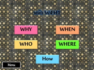 หลัก W4 H1
WHY
WHO
WHEN
WHERE
How
Menu
 