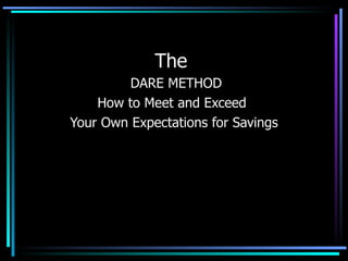 The  DARE METHOD How to Meet and Exceed  Your Own Expectations for Savings 