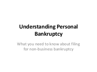 Understanding Personal
Bankruptcy
What you need to know about filing
for non-business bankruptcy
 