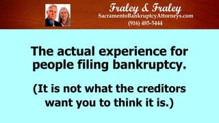 The actual experience for
people filing bankruptcy.
(It is not what the creditors
want you to think it is.)

 