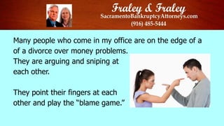 Many people who come in my office are on the edge of a
of a divorce over money problems.
They are arguing and sniping at
each other.

They point their fingers at each
other and play the “blame game.”

 