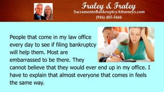 People that come in my law office
every day to see if filing bankruptcy
will help them. Most are
embarrassed to be there. They
cannot believe that they would ever end up in my office. I
have to explain that almost everyone that comes in feels
the same way.

 