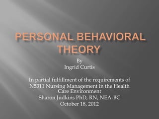 By
               Ingrid Curtis

In partial fulfillment of the requirements of
N5311 Nursing Management in the Health
              Care Environment
    Sharon Judkins PhD, RN, NEA-BC
               October 18, 2012
 