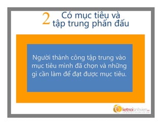 Có mục tiêu và
   2   tập trung phấn đấu


Người thành công tập trung vào
mục tiêu mình đã chọn và những
gì cần làm để đạt được mục tiêu.
 