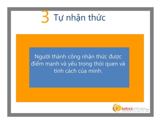 3 Tự nhận thức

 Người thành công nhận thức được
điểm mạnh và yếu trong thói quen và
        tính cách của mình.
 