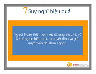 7 Suy nghĩ hiệu quả

Người Hoàn thiện xem xét rõ ràng thực tế, xử
 lý thông tin hiệu quả, ra quyết định và giải
         quyết vấn đề khôn ngoan.
 