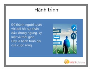 Hành trình

Để thành người tuyệt
vời đòi hỏi sự phấn
đấu không ngừng, kỷ
luật và thời gian.
Đây là hành trình dài
của cuộc sống.
 