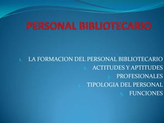 PERSONAL BIBLIOTECARIO LA FORMACION DEL PERSONAL BIBLIOTECARIO ACTITUDES Y APTITUDES  PROFESIONALES TIPOLOGIA DEL PERSONAL FUNCIONES 