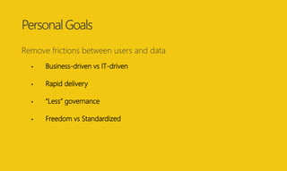 PersonalGoals
Remove frictions between users and data
• Business-driven vs IT-driven
• Rapid delivery
• “Less” governance
...