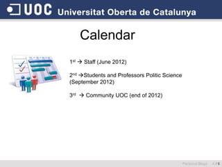 Calendar
Personal Blogs 6 / 6
1st  Staff (June 2012)
2nd Students and Professors Politic Science
(September 2012)
3rd  Community UOC (end of 2012)
 