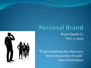 Personal Brand Bryan Sparks C1 Nov. 5, 2009 “To give anything less than your best is to sacrifice the gift.” -Steve Prefontaine 