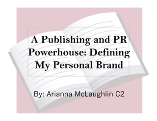 A Publishing and PR
Powerhouse: Defining
 My Personal Brand

 By: Arianna McLaughlin C2
 