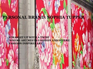PERSONAL BRAND: SOPHIA TUPPER STRAIGHT UP WITH A TWIST  WHERE ART MEETS FASHION AND WHERE FASHION INSPIRES ART 