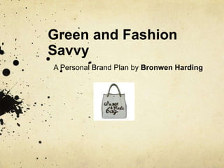 Green and Fashion Savvy    A Personal Brand Plan by Bronwen Harding 