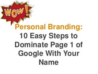 Personal Branding:
 10 Easy Steps to
Dominate Page 1 of
 Google With Your
      Name
 