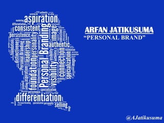 ARFAN JATIKUSUMA
“PERSONAL BRAND”
@AJatikusuma
 