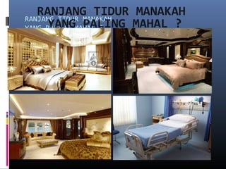 RANJANG TIDUR MANAKAH
YANG PALING MAHAL ?
RANJANG TIDUR MANAKAH
YANG PALING MAHAL ?
 