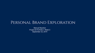 Personal Brand Exploration
Manual Reardon
Project & Portfolio I: Week 3
September 22, 2019
1
 