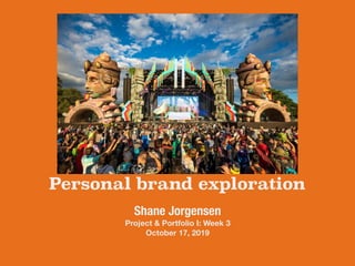 Personal brand exploration
Shane Jorgensen
Project & Portfolio I: Week 3
October 17, 2019
 