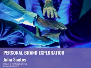 PERSONAL BRAND EXPLORATION
Julia Santos
Project & Portfolio I: Week 3

December 14, 2019
 