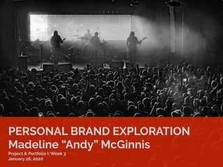 PERSONAL BRAND EXPLORATION
Madeline “Andy” McGinnis
Project & Portfolio I: Week 3
January 26, 2020
 