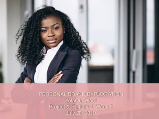 PERSONAL BRAND EXPLORATION
Yolanda Ward
Project & Portfolio I: Week 3
July 26, 2019
 